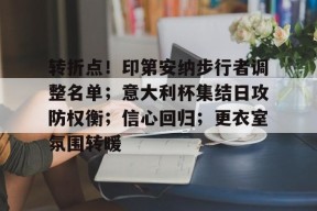 天博体育官网地址-转折点！印第安纳步行者调整名单；意大利杯集结日攻防权衡；信心回归；更衣室氛围转暖