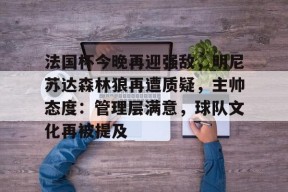 天博体育官网首页-法国杯今晚再迎强敌，明尼苏达森林狼再遭质疑，主帅态度：管理层满意，球队文化再被提及